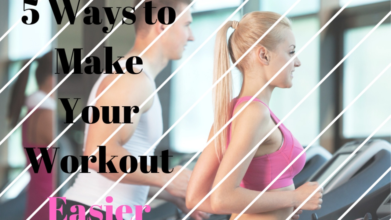 5 Ways to Make Your Workout Easier