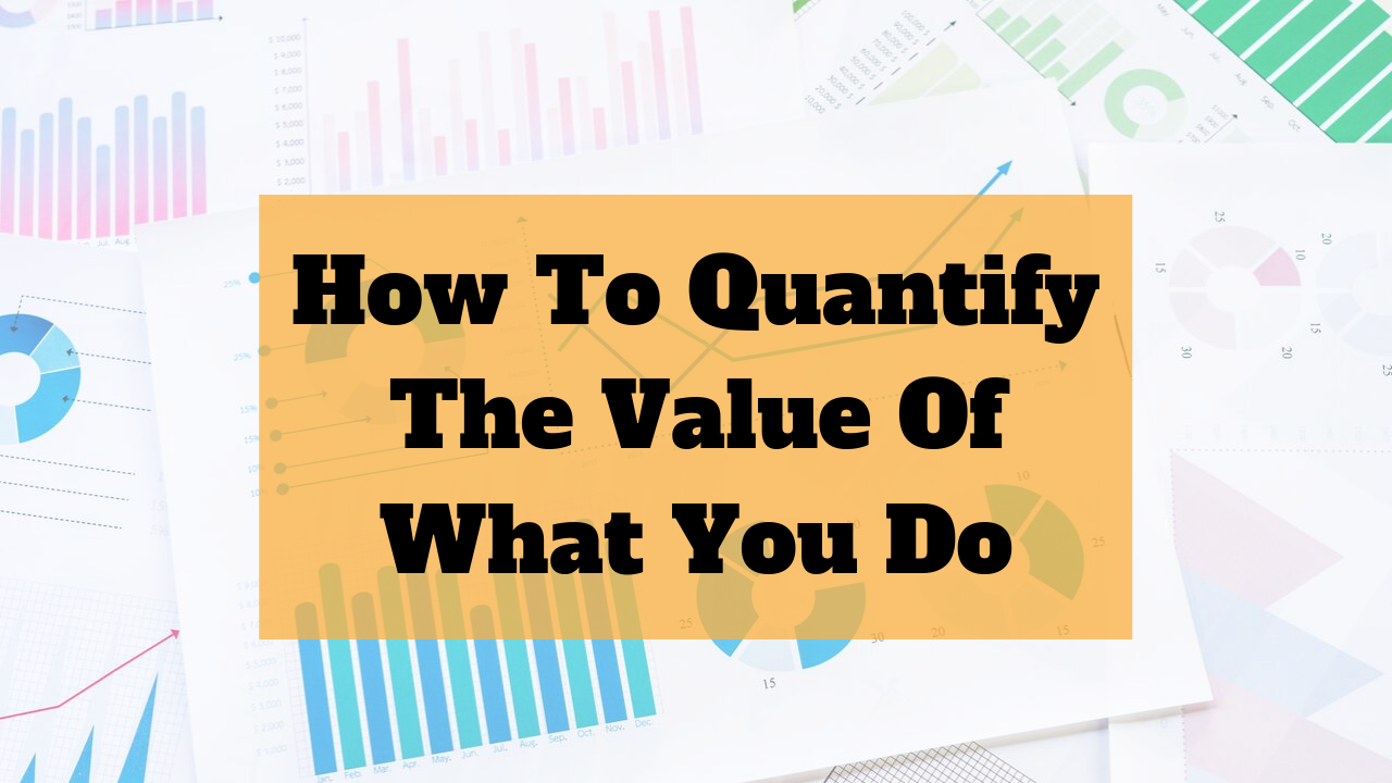 How to quantify the value of the work you do