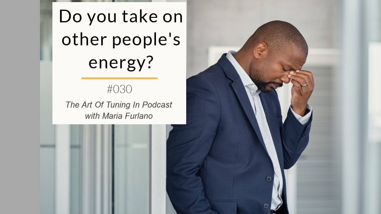 Blog image Do_you_take_on_other_peoples_energy_The_Art_Of_Tuning_In_Podcast_Maria_Furlano