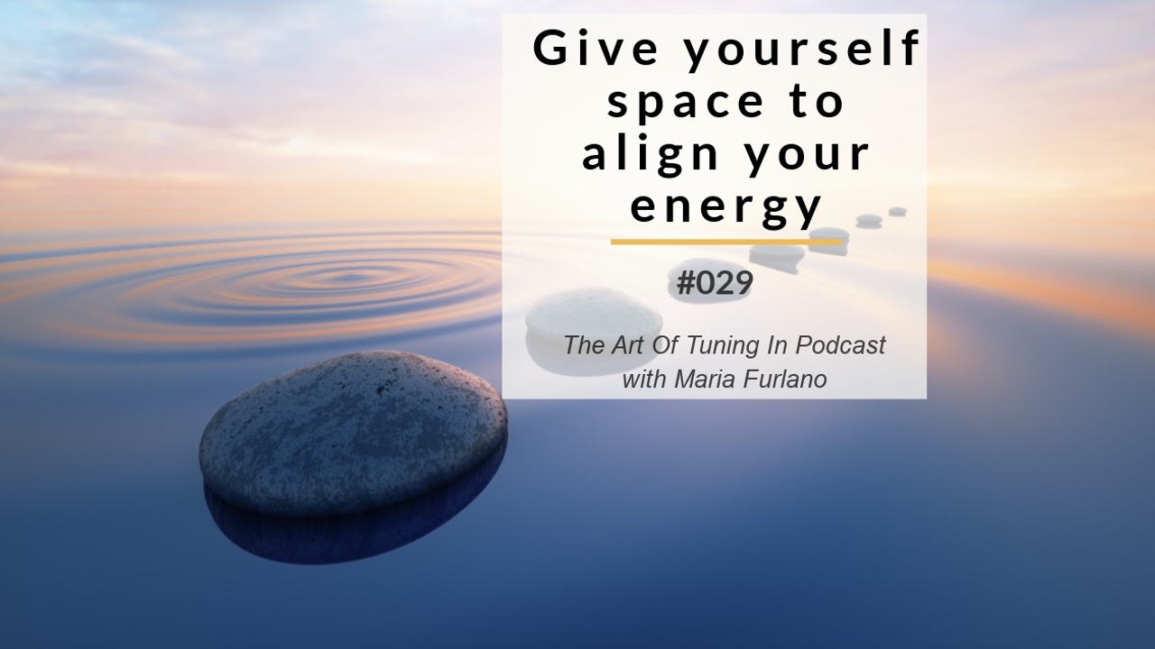 Blog image give_yourself_space_to_align_your_energy__029_Blog_The_Art_Of_Tuning_In_Podcast