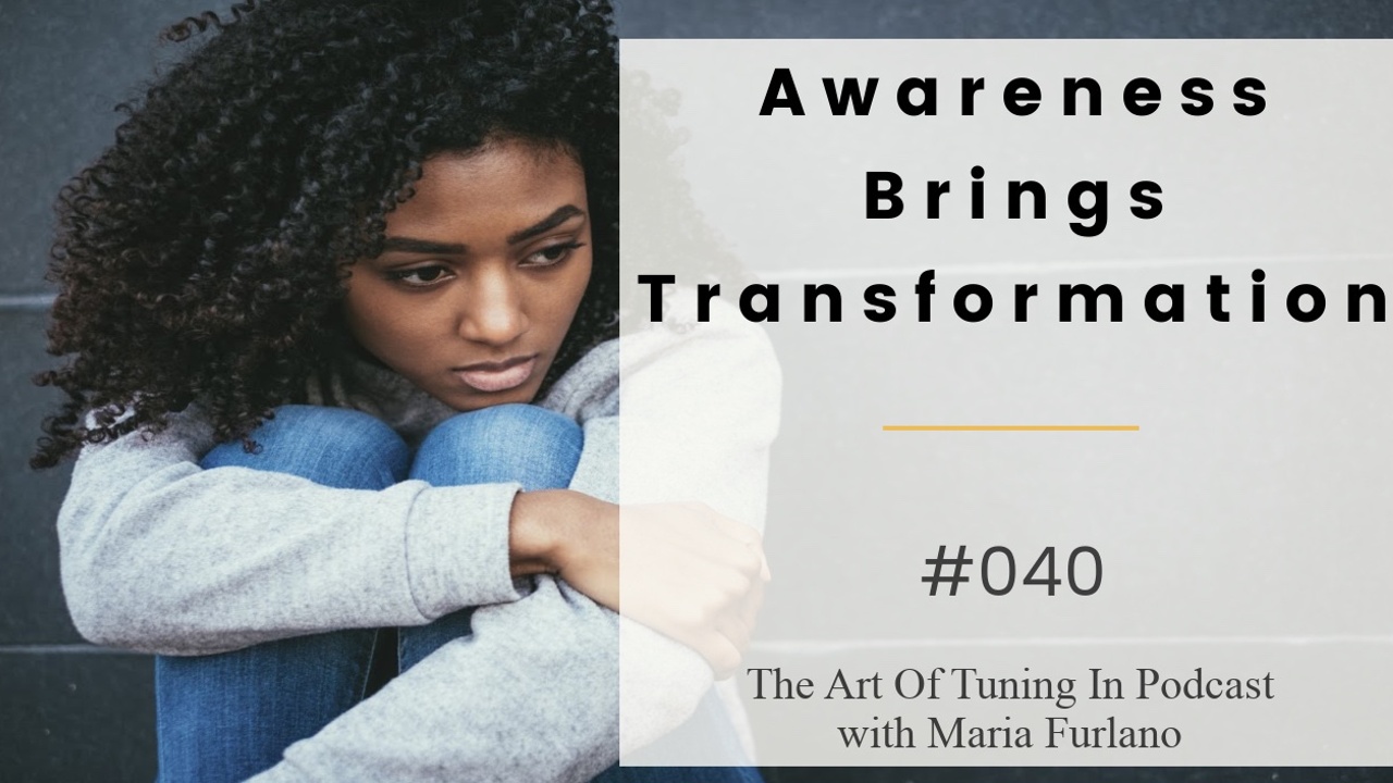 Awareness_brings_transformation_040_The_Art_Of_Tuning_In_Podcast_with_Maria_Furlano