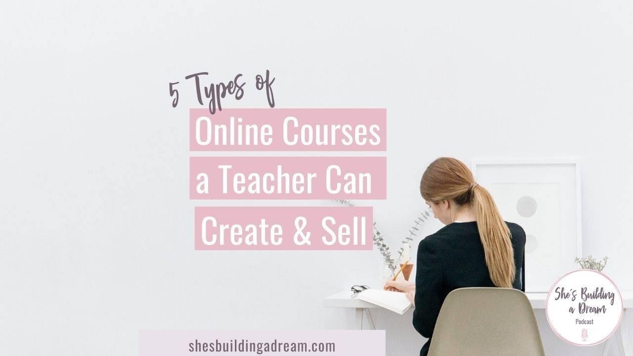 Five Types of Online Courses a Teacher Can Create & Sell