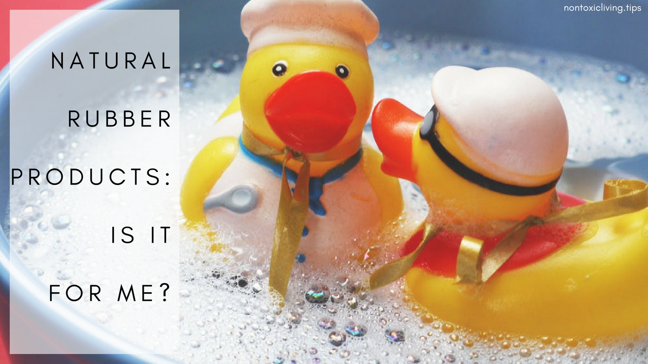 Are Products Made from Natural Rubber Safe Options? Non Toxic Living