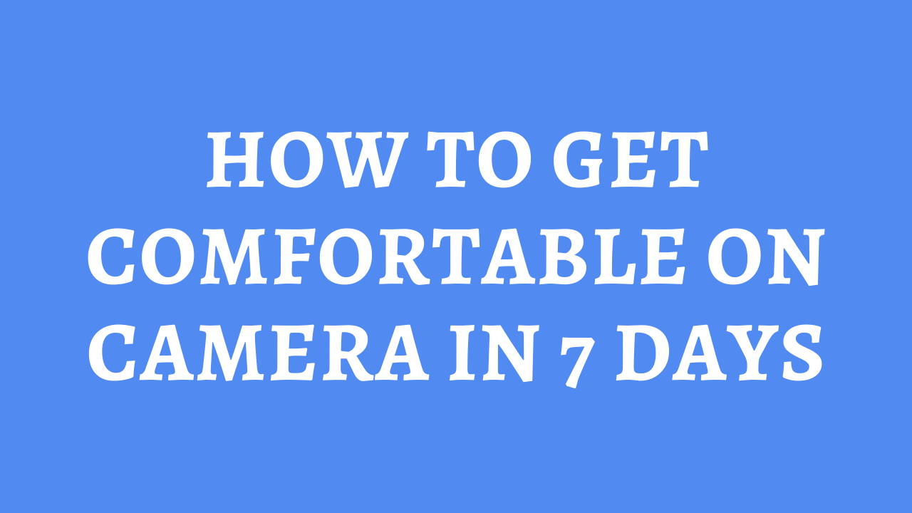 How To Get Comfortable On Camera In 7 Days