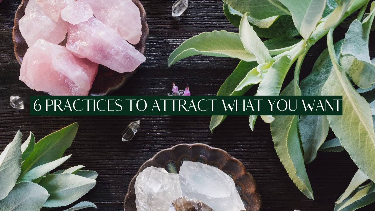 TOP 6 PRACTICES TO ATTRACT WHAT YOU WANT
