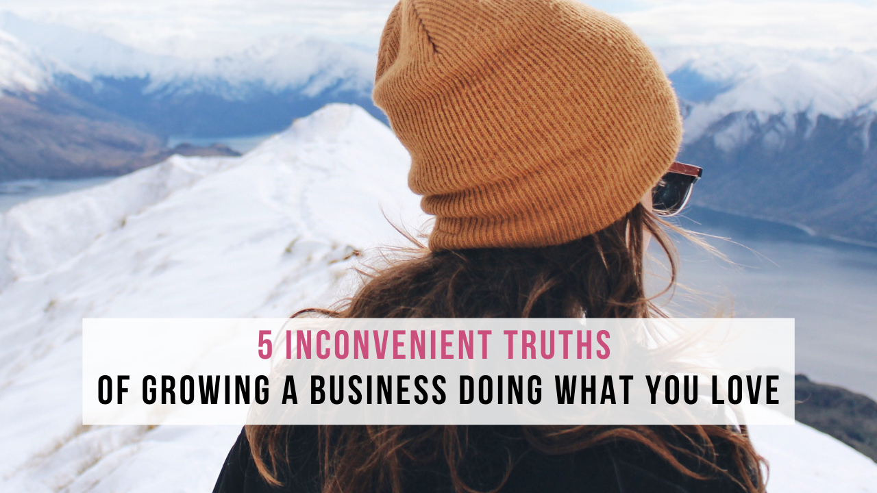 5 Inconvenient Truths of Growing a Business Doing What You Love