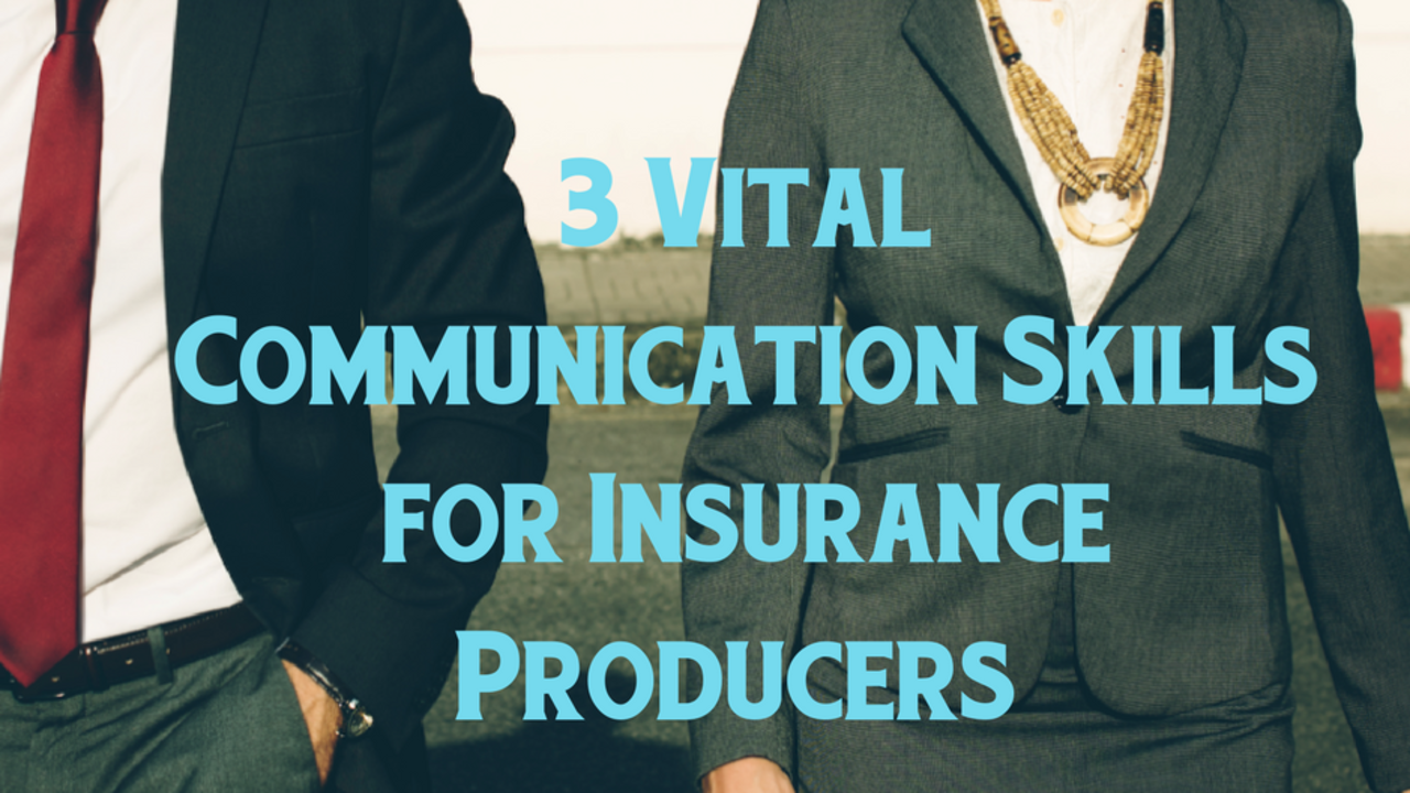 Three Communication Skills Vital To Every Insurance Producer