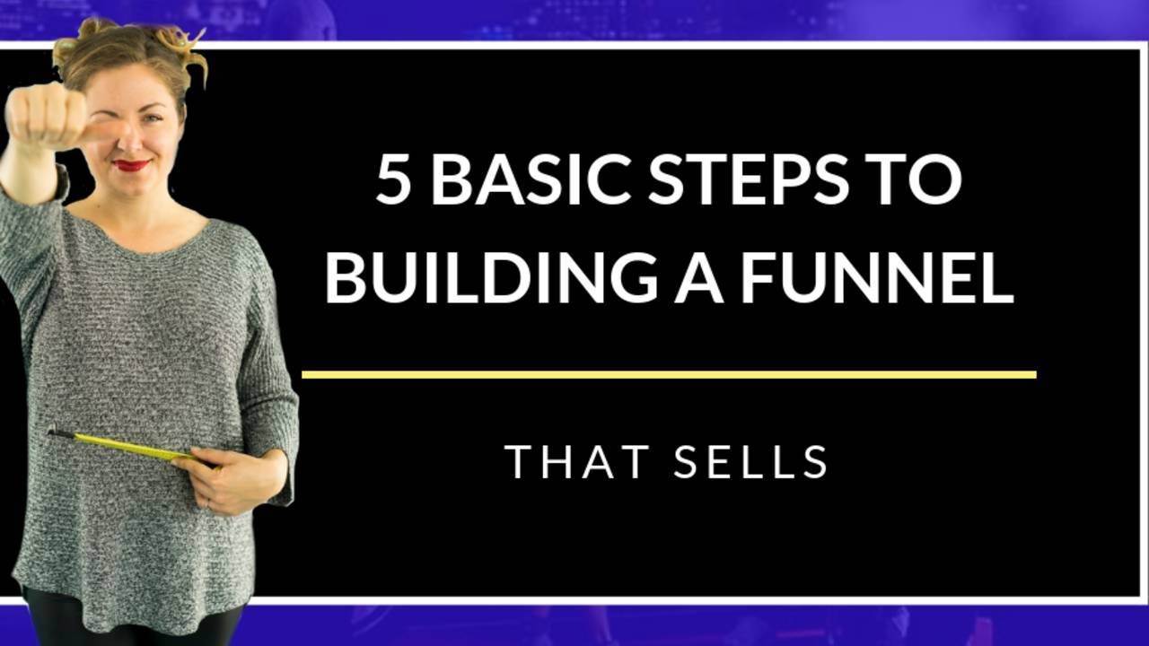 5 BASIC STEPS TO BUILDING A SUCCESSFUL FUNNEL THAT SELLS