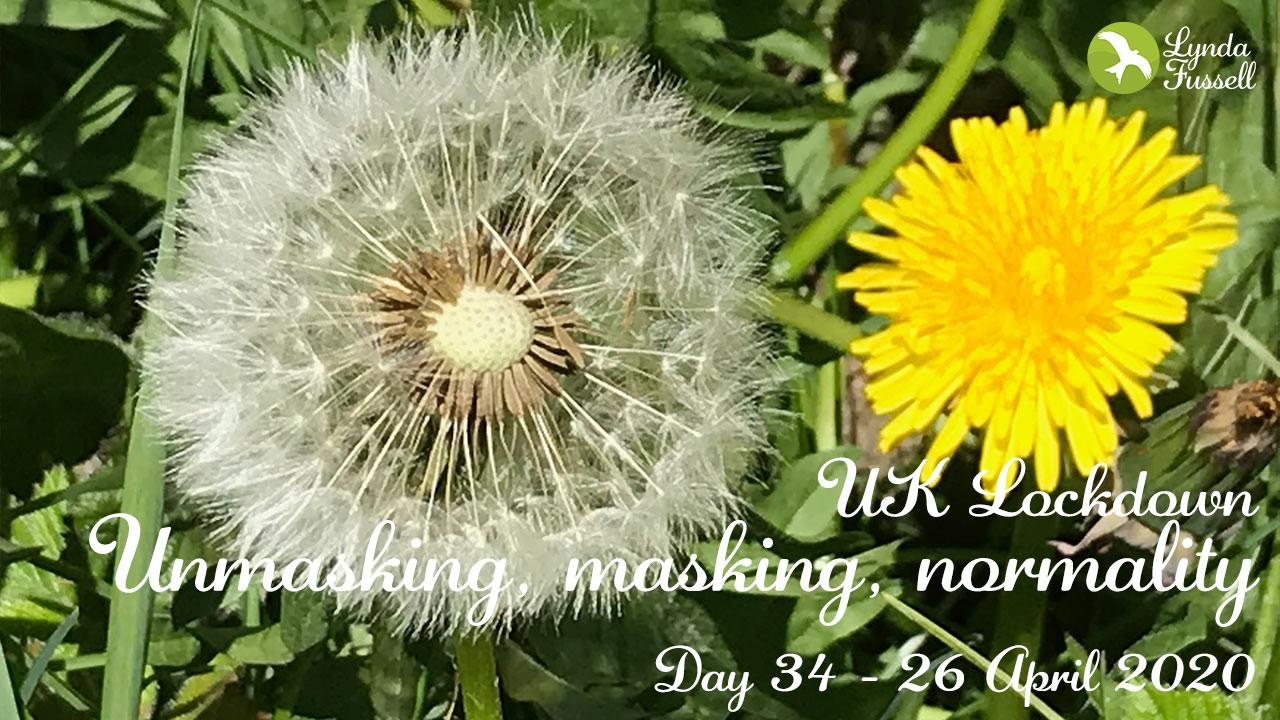 Unmasking, masking, normality - Day 34 UK lockdown