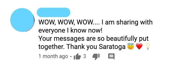 WOW, WOW, WOW.... I am sharing with everyone I know now!  Your messages are so beautifully put together. Thank you Saratoga 😇❤️