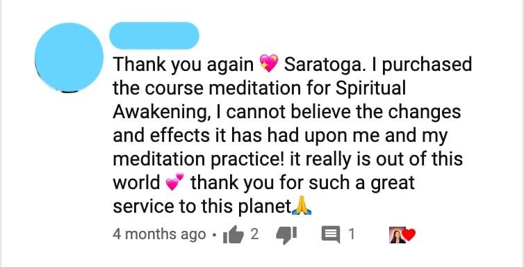 Thank you again 💖Saratoga. I purchased the course meditation for Spiritual Awakening, I cannot believe the changes and effects it has had upon me and my meditation practice! it really is out of this world 💕thank you for such a great service to this planet🙏