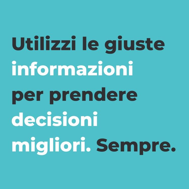 utilizza le giuste informazioni per prendere decisioni migliori, sempre.