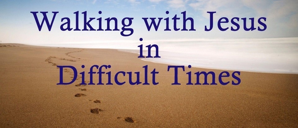 Walking with Jesus in Difficult Times